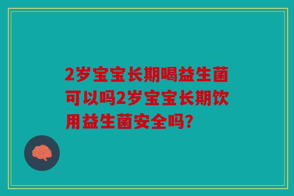 2岁宝宝长期喝益生菌可以吗2岁宝宝长期饮用益生菌安全吗？