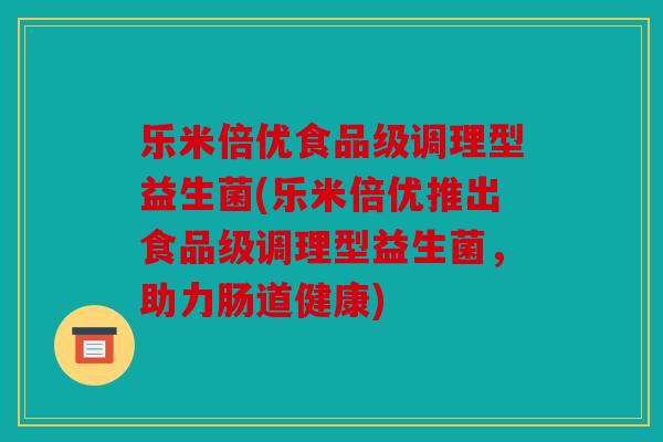 乐米倍优食品级调理型益生菌(乐米倍优推出食品级调理型益生菌，助力肠道健康)