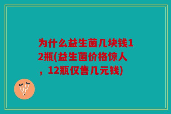 为什么益生菌几块钱12瓶(益生菌价格惊人，12瓶仅售几元钱)