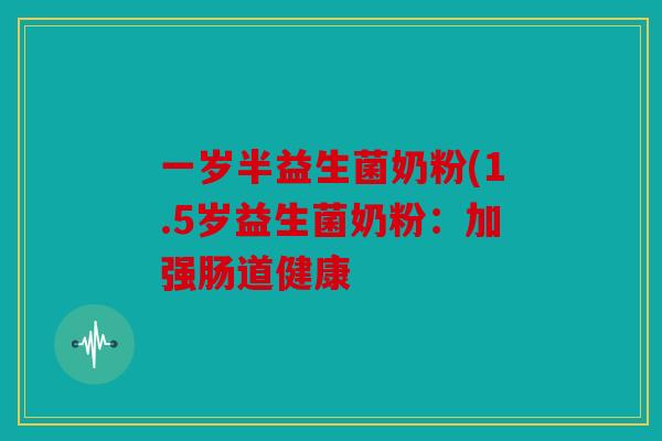 一岁半益生菌奶粉(1.5岁益生菌奶粉：加强肠道健康