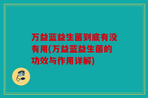 万益蓝益生菌到底有没有用(万益蓝益生菌的功效与作用详解)