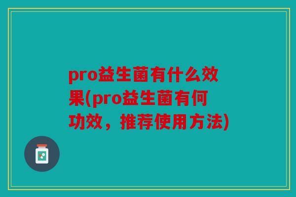 pro益生菌有什么效果(pro益生菌有何功效,推荐使用方法) pro益生菌有什么效果(pro益生菌有何功效,推荐使用方法)