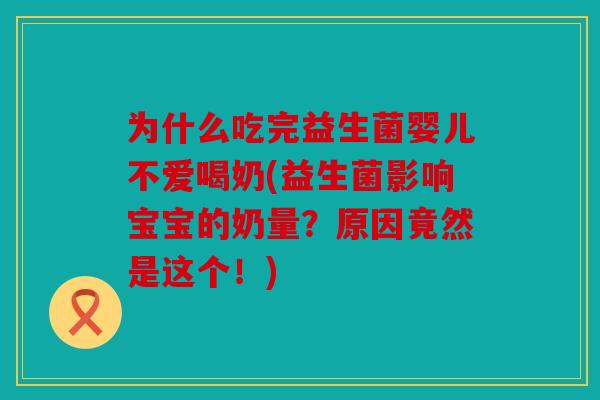 为什么吃完益生菌婴儿不爱喝奶(益生菌影响宝宝的奶量?原因竟然是这个!) 为什么吃完益生菌婴儿不爱喝奶(益生菌影响宝宝的奶量?原因竟然是这个!)