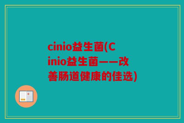 cinio益生菌(Cinio益生菌——改善肠道健康的佳选)