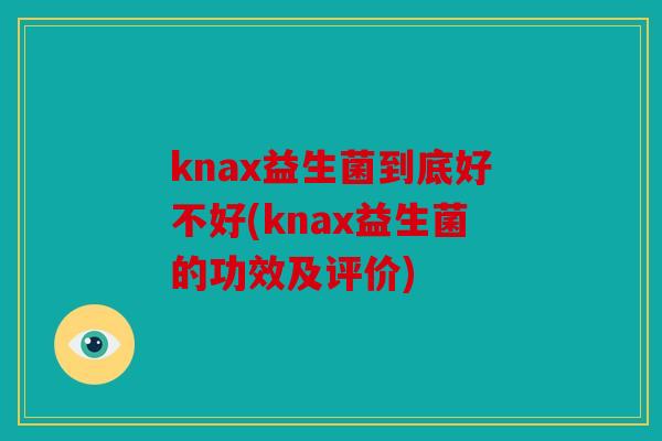 knax益生菌到底好不好(knax益生菌的功效及评价)