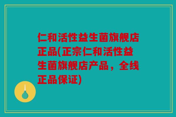 仁和活性益生菌旗舰店正品(正宗仁和活性益生菌旗舰店产品，全线正品保证)