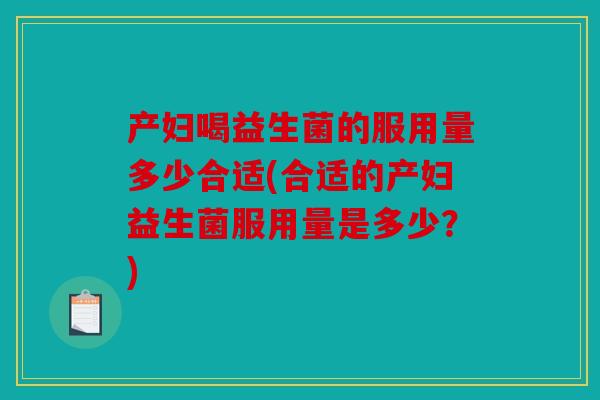 产妇喝益生菌的服用量多少合适(合适的产妇益生菌服用量是多少？)