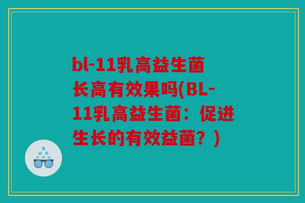 bl-11乳高益生菌长高有效果吗(BL-11乳高益生菌：促进生长的有效益菌？)