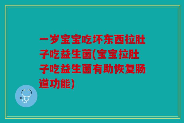 一岁宝宝吃坏东西拉肚子吃益生菌(宝宝拉肚子吃益生菌有助恢复肠道功能)