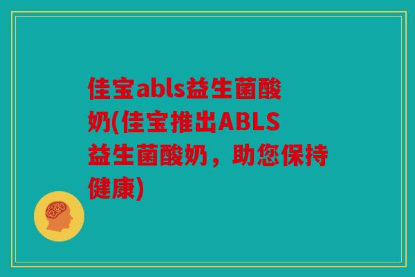 佳宝abls益生菌酸奶(佳宝推出ABLS益生菌酸奶，助您保持健康)