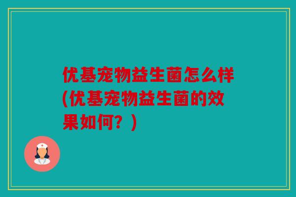优基宠物益生菌怎么样(优基宠物益生菌的效果如何？)