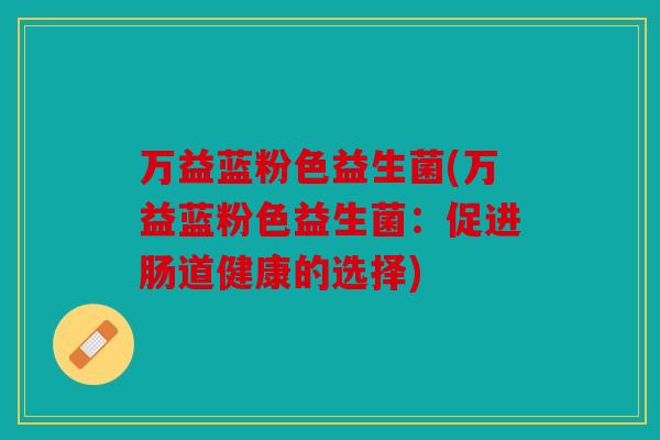万益蓝粉色益生菌(万益蓝粉色益生菌：促进肠道健康的选择)
