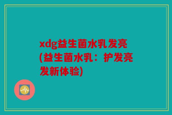 xdg益生菌水乳发亮(益生菌水乳：护发亮发新体验)