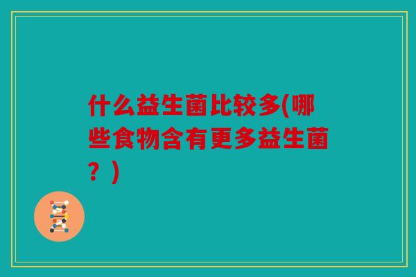 什么益生菌比较多(哪些食物含有更多益生菌?) 什么益生菌比较多(哪些食物含有更多益生菌?)