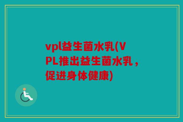 vpl益生菌水乳(VPL推出益生菌水乳，促进身体健康)