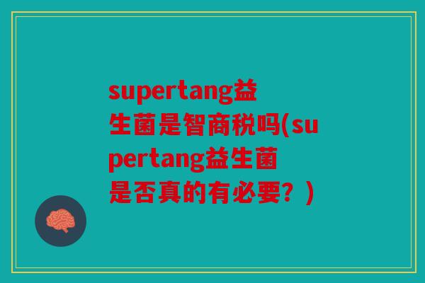 supertang益生菌是智商税吗(supertang益生菌是否真的有必要？)