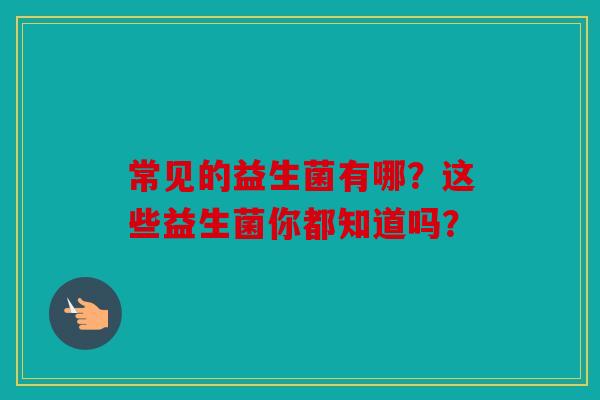 常见的益生菌有哪？这些益生菌你都知道吗？