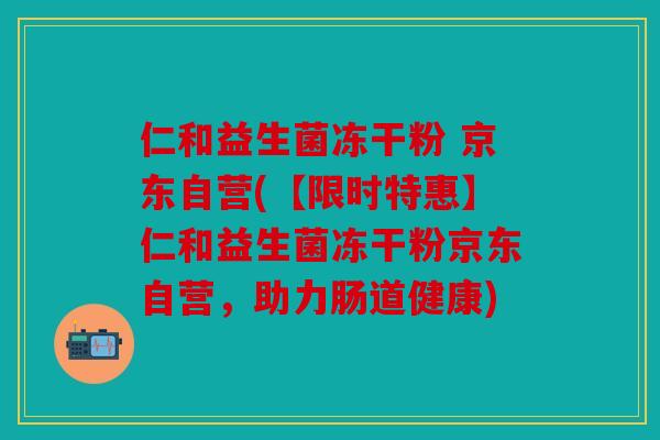 仁和益生菌冻干粉 京东自营(【限时特惠】仁和益生菌冻干粉京东自营，助力肠道健康)