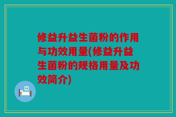 修益升益生菌粉的作用与功效用量(修益升益生菌粉的规格用量及功效简介)