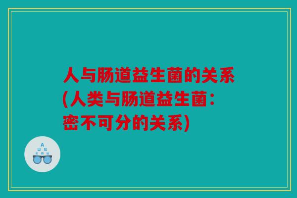 人与肠道益生菌的关系(人类与肠道益生菌：密不可分的关系)