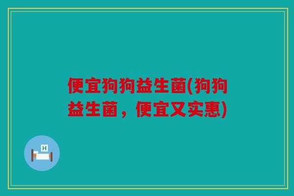 便宜狗狗益生菌(狗狗益生菌,便宜又实惠) 便宜狗狗益生菌(狗狗益生菌,便宜又实惠)