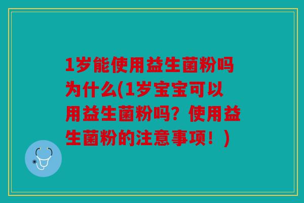 1岁能使用益生菌粉吗为什么(1岁宝宝可以用益生菌粉吗？使用益生菌粉的注意事项！)