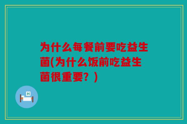 为什么每餐前要吃益生菌(为什么饭前吃益生菌很重要？)