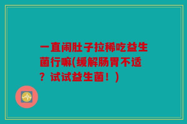 一直闹肚子拉稀吃益生菌行嘛(缓解肠胃不适？试试益生菌！)