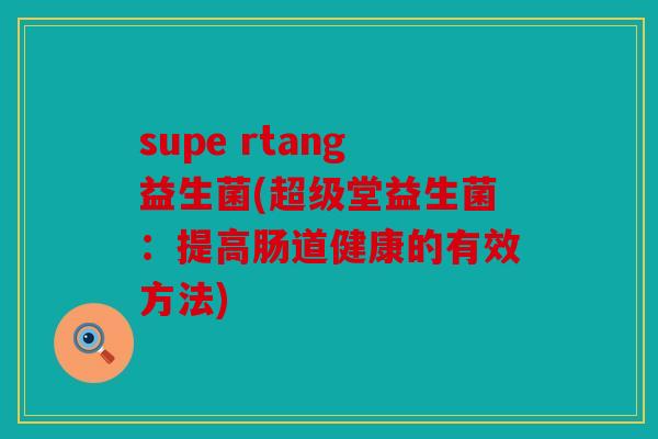 supe rtang益生菌(超级堂益生菌：提高肠道健康的有效方法)