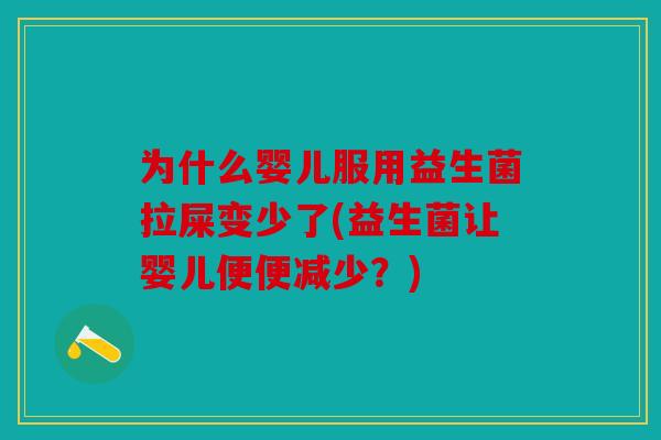 为什么婴儿服用益生菌拉屎变少了(益生菌让婴儿便便减少？)