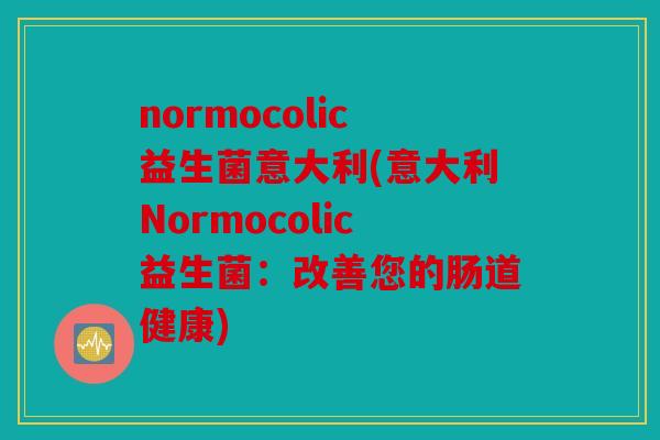 normocolic益生菌意大利(意大利Normocolic益生菌：改善您的肠道健康)