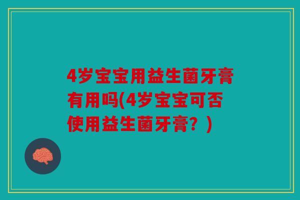 4岁宝宝用益生菌牙膏有用吗(4岁宝宝可否使用益生菌牙膏？)