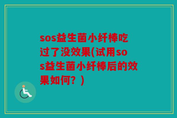 sos益生菌小纤棒吃过了没效果(试用sos益生菌小纤棒后的效果如何？)