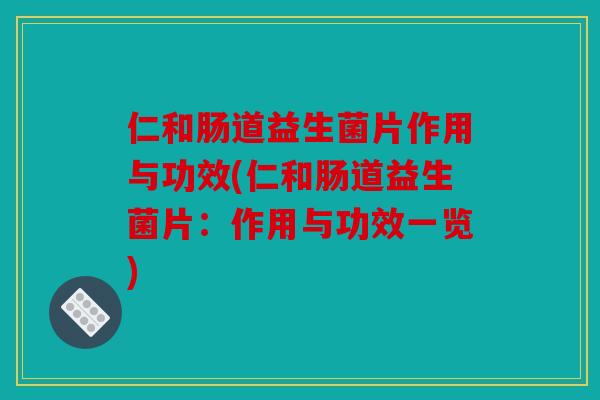 仁和肠道益生菌片作用与功效(仁和肠道益生菌片：作用与功效一览)