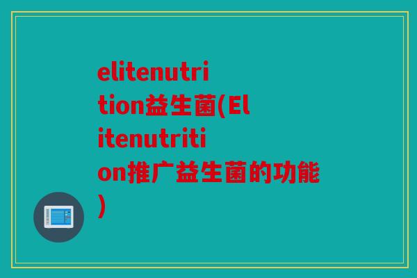 elitenutrition益生菌(Elitenutrition推广益生菌的功能)
