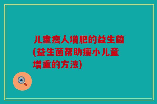 儿童瘦人增肥的益生菌(益生菌帮助瘦小儿童增重的方法)
