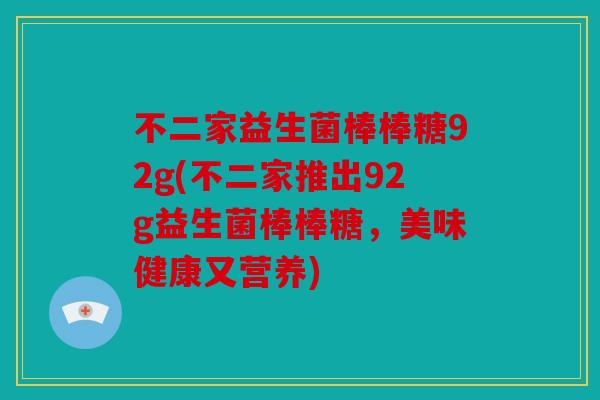 不二家益生菌棒棒糖92g(不二家推出92g益生菌棒棒糖，美味健康又营养)