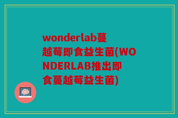 wonderlab蔓越莓即食益生菌(WONDERLAB推出即食蔓越莓益生菌)