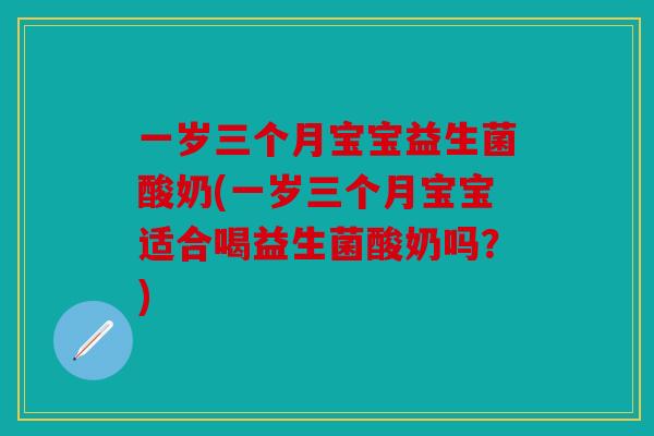 一岁三个月宝宝益生菌酸奶(一岁三个月宝宝适合喝益生菌酸奶吗?) 一岁三个月宝宝益生菌酸奶(一岁三个月宝宝适合喝益生菌酸奶吗?)