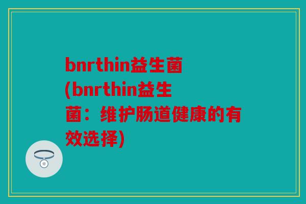 bnrthin益生菌(bnrthin益生菌：维护肠道健康的有效选择)