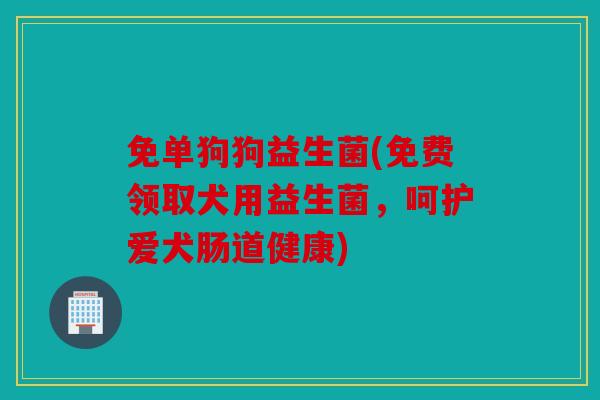 免单狗狗益生菌(免费领取犬用益生菌，呵护爱犬肠道健康)