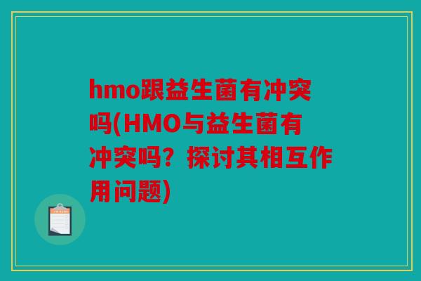 hmo跟益生菌有冲突吗(HMO与益生菌有冲突吗？探讨其相互作用问题)