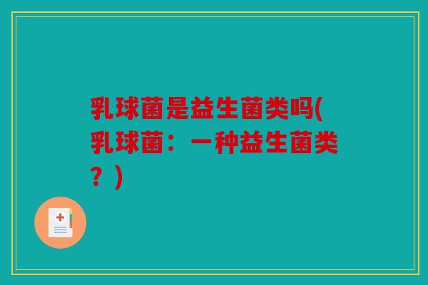乳球菌是益生菌类吗(乳球菌：一种益生菌类？)