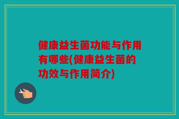 健康益生菌功能与作用有哪些(健康益生菌的功效与作用简介)