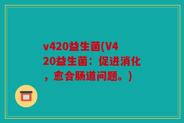 v420益生菌(V420益生菌：促进消化，愈合肠道问题。)
