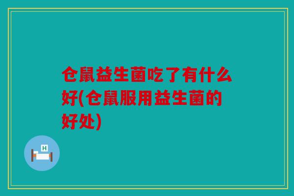 仓鼠益生菌吃了有什么好(仓鼠服用益生菌的好处) 仓鼠益生菌吃了有什么好(仓鼠服用益生菌的好处)