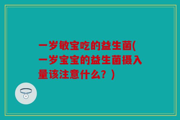 一岁敏宝吃的益生菌(一岁宝宝的益生菌摄入量该注意什么?) 一岁敏宝吃的益生菌(一岁宝宝的益生菌摄入量该注意什么?)