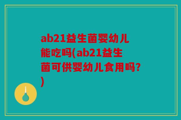 ab21益生菌婴幼儿能吃吗(ab21益生菌可供婴幼儿食用吗？)