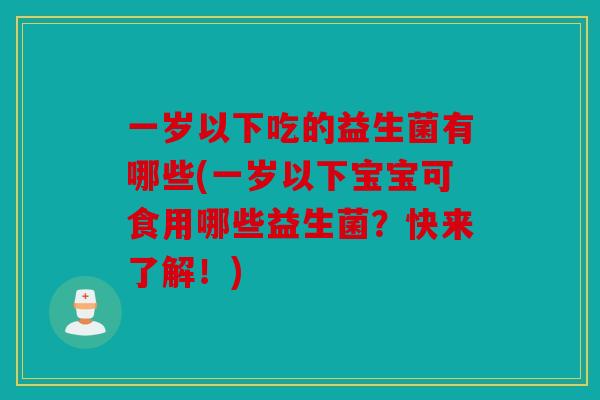 一岁以下吃的益生菌有哪些(一岁以下宝宝可食用哪些益生菌？快来了解！)