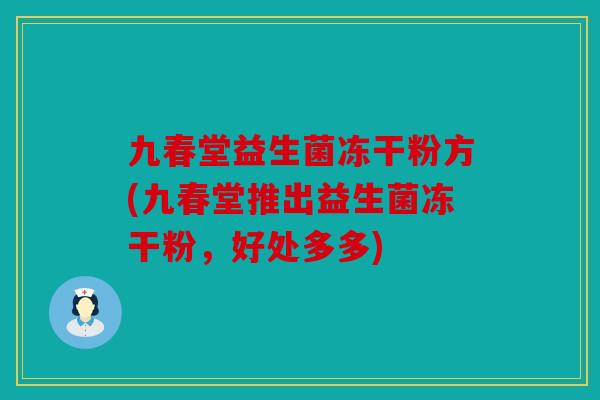九春堂益生菌冻干粉方(九春堂推出益生菌冻干粉，好处多多)